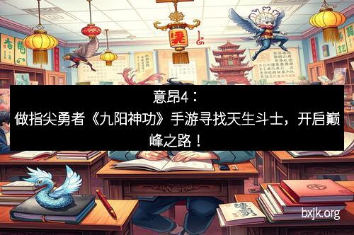 意昂4:做指尖勇者《九阳神功》手游寻找天生斗士,开启巅峰之路! 意昂4:做指尖勇者《九阳神功》手游寻找天生斗士,开启巅峰之路!