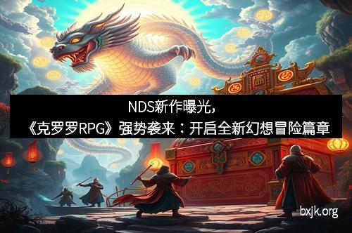NDS新作曝光,《克罗罗RPG》强势袭来:开启全新幻想冒险篇章 NDS新作曝光,《克罗罗RPG》强势袭来:开启全新幻想冒险篇章